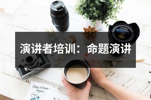 演讲者培训:命题演讲