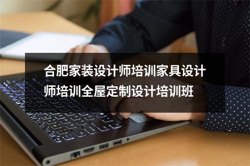 合肥家装设计师培训家具设计师培训全屋定制设计培训班