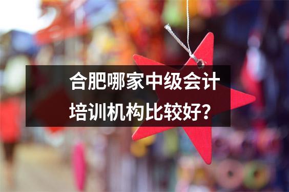 合肥哪家中级会计培训机构比较好?