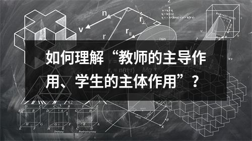 如何理解“教师的主导作用、学生的主体作用”？