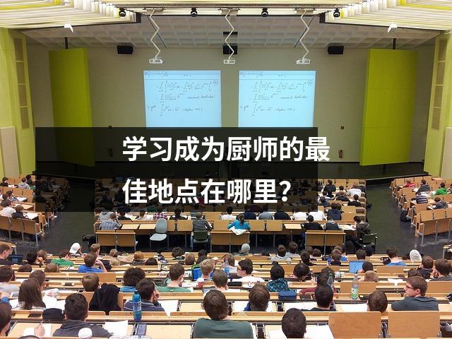 学习成为厨师的最佳地点在哪里?
