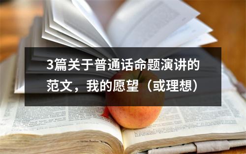 3篇关于普通话命题演讲的范文,我的愿望(或理想)