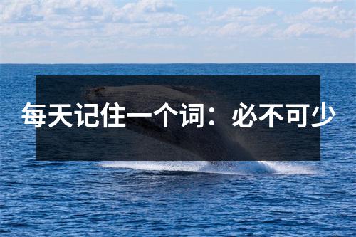 每天记住一个词:必不可少
