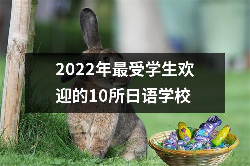 2022年最受学生欢迎的10所日语学校