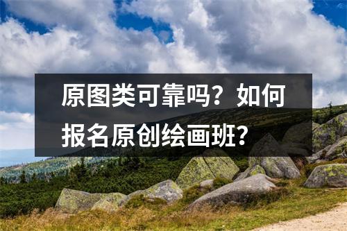 原图类可靠吗？如何报名原创绘画班？