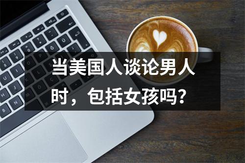 当美国人谈论男人时，包括女孩吗？