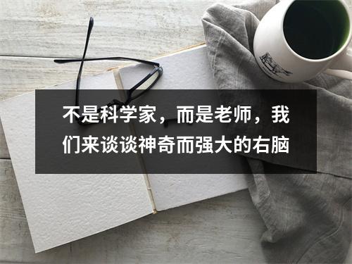 不是科学家，而是老师，我们来谈谈神奇而强大的右脑