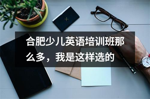 合肥少儿英语培训班那么多，我是这样选的