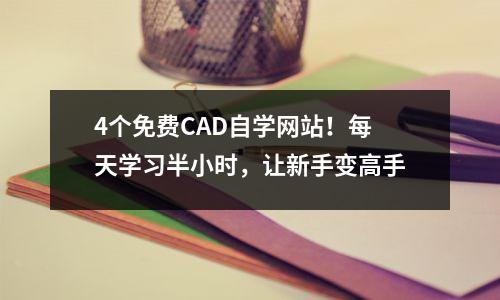 4个免费CAD自学网站!每天学习半小时,让新手变高手