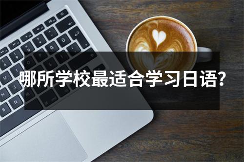 哪所学校最适合学习日语?