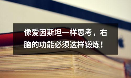 像爱因斯坦一样思考，右脑的功能必须这样锻炼！