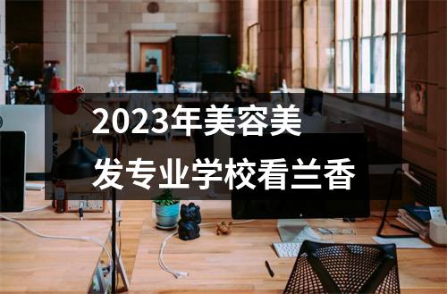2023年美容美发专业学校看兰香