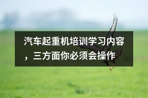 汽车起重机培训学习内容，三方面你必须会操作