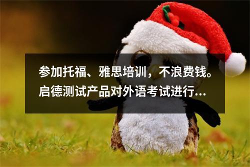 参加托福、雅思培训，不浪费钱。启德测试产品对外语考试进行对标