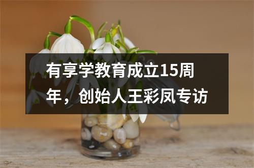 有享学教育成立15周年，创始人王彩凤专访