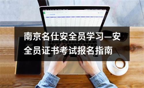 南京名仕安全员学习—安全员证书考试报名指南