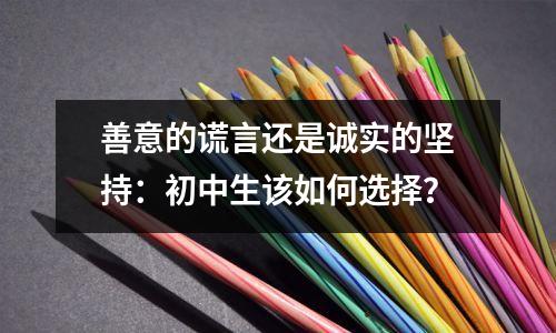 善意的谎言还是诚实的坚持:初中生该如何选择?