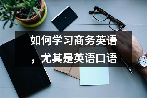 如何学习商务英语,尤其是英语口语