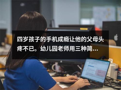 四岁孩子的手机成瘾让他的父母头疼不已。幼儿园老师用三种简单易学的方法来纠正这个问题。
