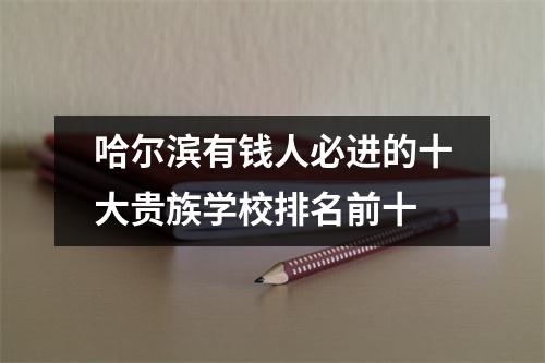 哈尔滨有钱人必进的十大贵族学校排名前十