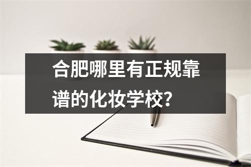 合肥哪里有正规靠谱的化妆学校?