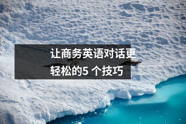 让商务英语对话更轻松的5 个技巧