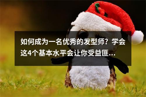 如何成为一名优秀的发型师?学会这4个基本水平会让你受益匪浅