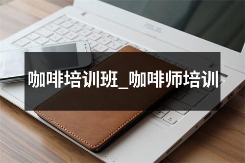 咖啡培训班_咖啡师培训
