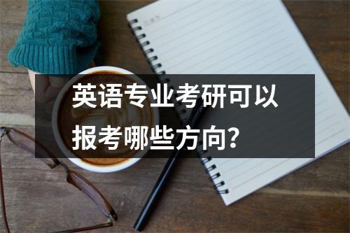 英语专业考研可以报考哪些方向？