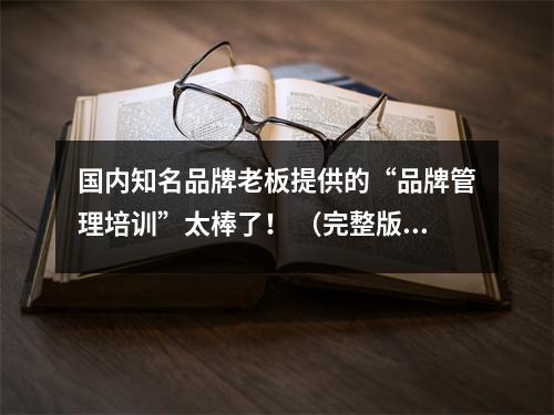 国内知名品牌老板提供的“品牌管理培训”太棒了！ （完整版）