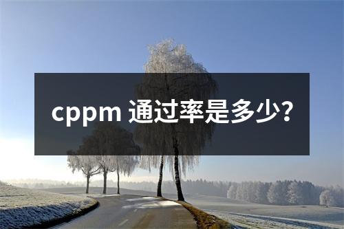 cppm 通过率是多少?