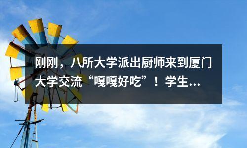 刚刚,八所大学派出厨师来到厦门大学交流“嘎嘎好吃”!学生:拘留厨师!