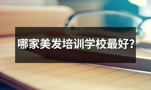 哪家美发培训学校最好?