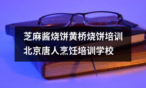 芝麻酱烧饼黄桥烧饼培训北京唐人烹饪培训学校