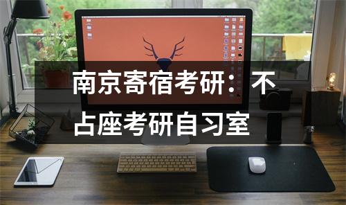 南京寄宿考研:不占座考研自习室