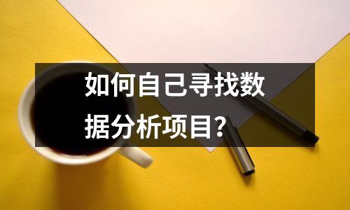 如何自己寻找数据分析项目?