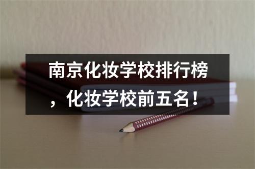 南京化妆学校排行榜,化妆学校前五名!