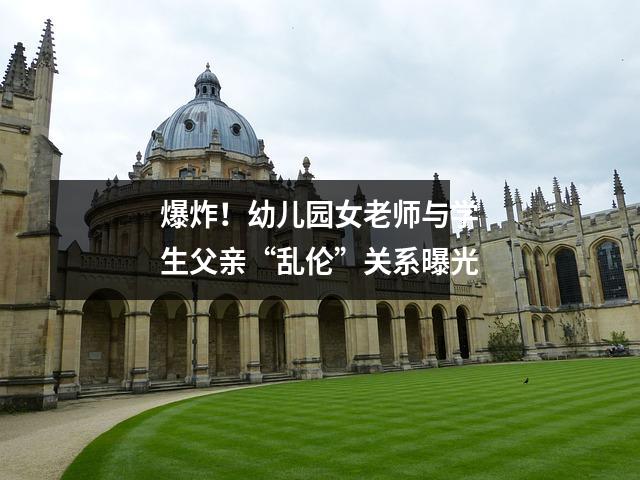 爆炸!幼儿园女老师与学生父亲“乱伦”关系曝光