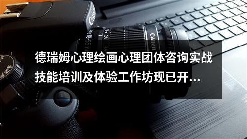 德瑞姆心理绘画心理团体咨询实战技能培训及体验工作坊现已开放报名