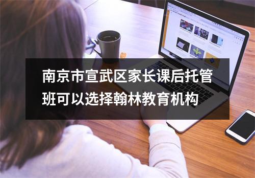 南京市宣武区家长课后托管班可以选择翰林教育机构