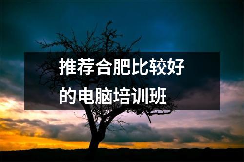 推荐合肥比较好的电脑培训班