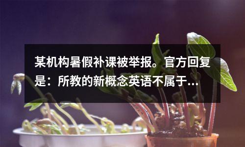 某机构暑假补课被举报。官方回复是:所教的新概念英语不属于学科,不违反规定。