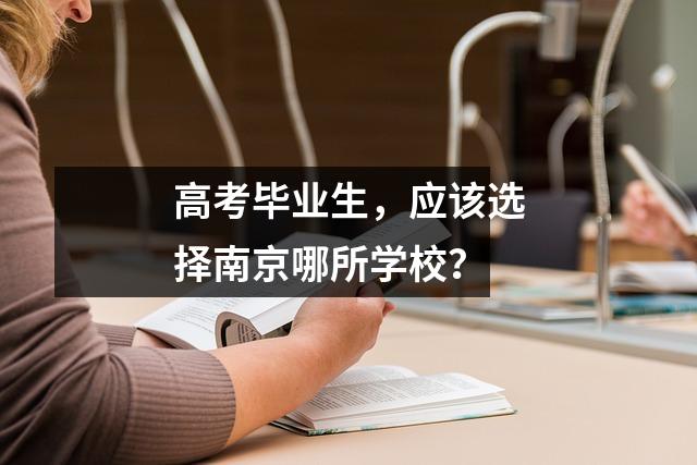 高考毕业生,应该选择南京哪所学校?