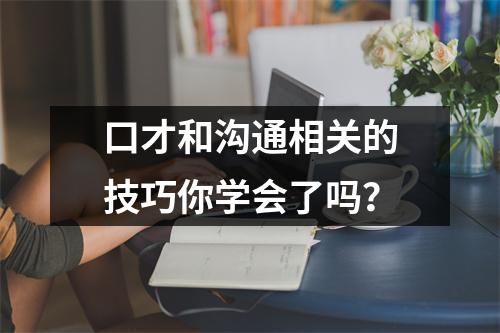 口才和沟通相关的技巧你学会了吗？