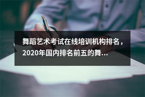 舞蹈艺术考试在线培训机构排名,2020年国内排名前五的舞蹈培训学校推荐