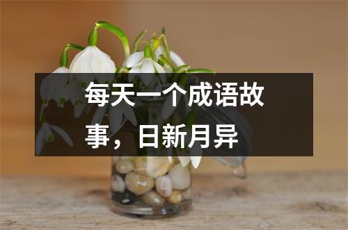 每天一个成语故事，日新月异