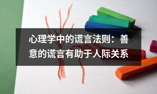 心理学中的谎言法则:善意的谎言有助于人际关系