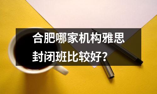 合肥哪家机构雅思封闭班比较好？