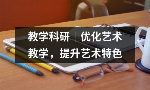 教学科研|优化艺术教学,提升艺术特色