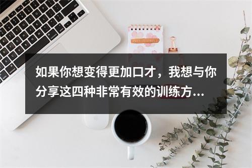 如果你想变得更加口才,我想与你分享这四种非常有效的训练方法。